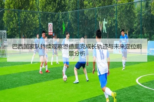 巴西国家队持续观察恩德里克成长轨迹与未来定位前景分析