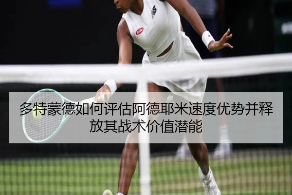 多特蒙德如何评估阿德耶米速度优势并释放其战术价值潜能