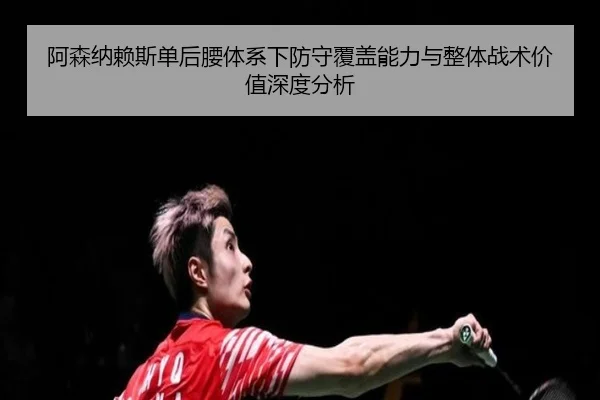 阿森纳赖斯单后腰体系下防守覆盖能力与整体战术价值深度分析