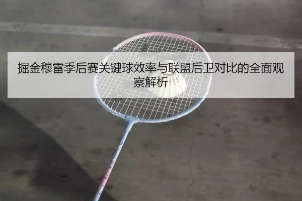 掘金穆雷季后赛关键球效率与联盟后卫对比的全面观察解析